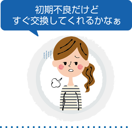 初期不良だけどすぐに交換してくれるかな