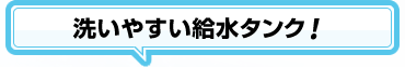 洗いやすい給水タンク