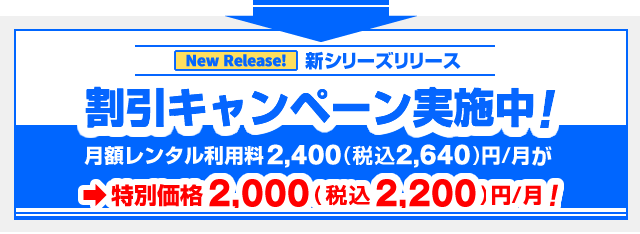 新シリーズリリースにつき、より多くの方にご利用して頂けますよう、月額レンタル料金を割引料金にてご提供するキャンペーン実施中です