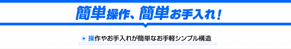 簡単操作、簡単お手入れ!