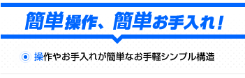 操作やお手入れが簡単なお手軽シンプル構造