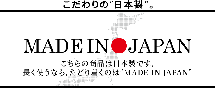 こちらの商品は日本製です。長く使うなら、たどり着くのは「MADE IN JAPAN」。