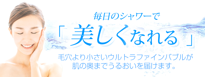 毛穴より小さいウルトラファインバブルが肌の奥までうるおいを届けます。