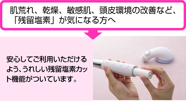 安心してご利用いただけるよう、うれしい残留塩素カット機能がついています。