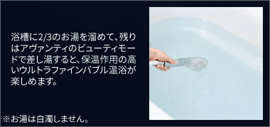 アヴァンティのビューティモードで差し湯すると、保温作用の高いウルトラファインバブル温浴が楽しめます