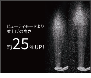 ビューティモードより
噴上げの高さ約25％UP！
