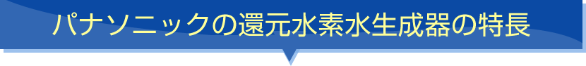 パナソニックの還元水素水生成器の特長