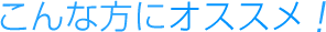 こんな方にオススメ!