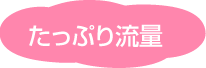 たっぷり流量