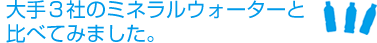 大手３社のミネラルウォーターと比べてみました。