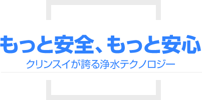 もっと安全、もっと安心。クリンスイが誇る浄水テクノロジー。