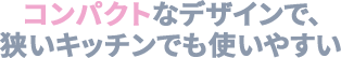狭いキッチンでも使いやすい狭いキッチンでも使いやすい