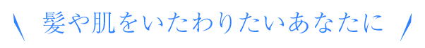 髪や肌をいたわりたいあなたに